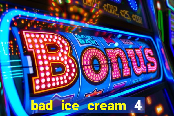 bad ice cream 4 click jogos